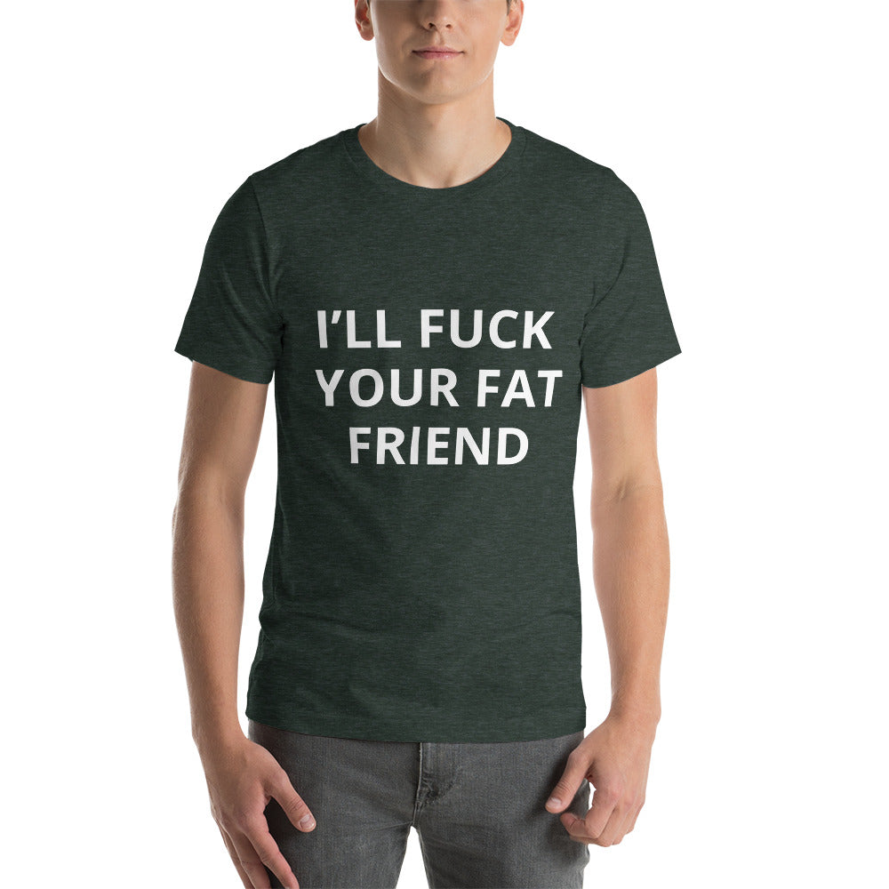 I'LL FUCK YOUR FAT FRIEND TEE