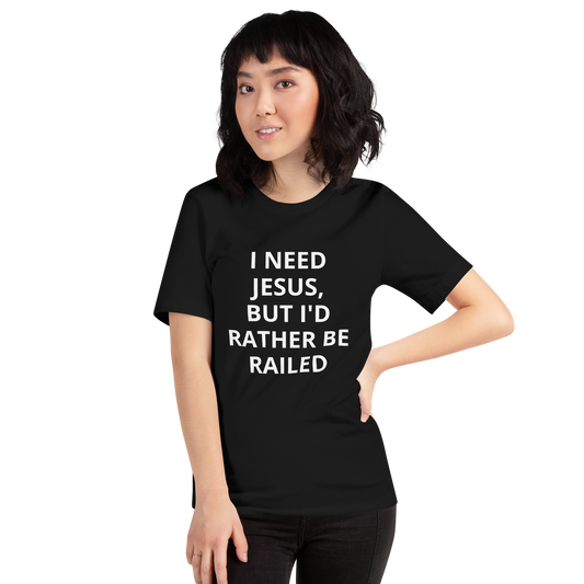I NEED JESUS, BUT I'D RATHER BE RAILED TEE