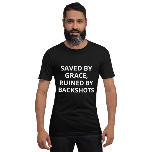 SAVED BY GRACE, RUINED BY BACKSHOTS TEE