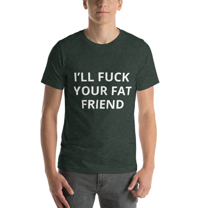 I'LL FUCK YOUR FAT FRIEND TEE