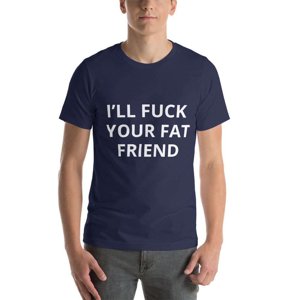 I'LL FUCK YOUR FAT FRIEND TEE