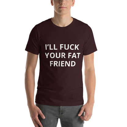 I'LL FUCK YOUR FAT FRIEND TEE
